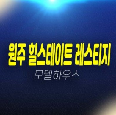 01-07 원주 힐스테이트 레스티지 관설동 마지막 잔여세대 신축아파트 줍줍 선착순 동호지정 모델하우스 상담안내