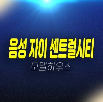 01-07 음성 자이 센트럴시티 금왕읍 무극리 gs건설 1군브랜드 미분양 신규아파트 선착순 줍줍 분양홍보관