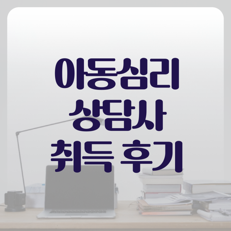  아동 심리상담사 1급 취득 후기 여기부터 보고가세요 !!!