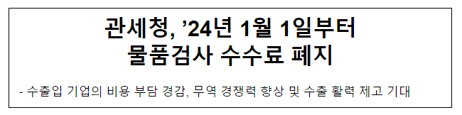 관세청, ’24년 1월 1일부터 물품검사 수수료 폐지 관세청, ’24년 1월 1일부터 물품검사 수수료 폐지