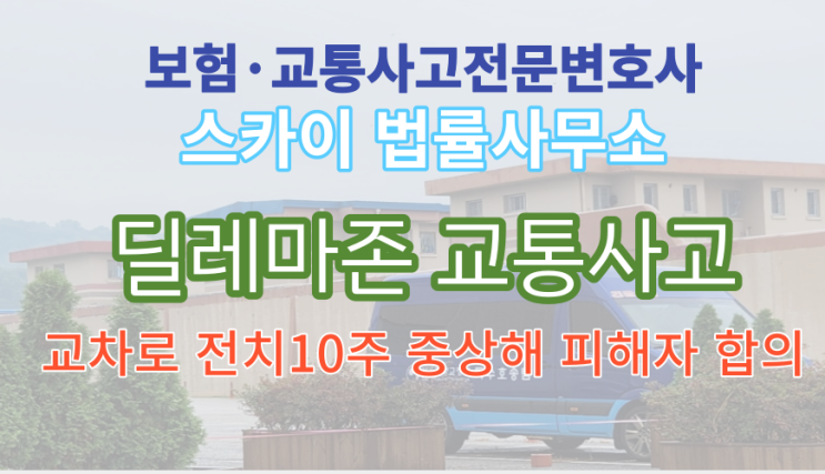  [보험_교통사고전문변호사]전치10주 중상해진단_딜레마 존 교차로_피해자 합의금 산정_교통사고처리특례법위반 운전자보험 광명시흥변호사무료상담