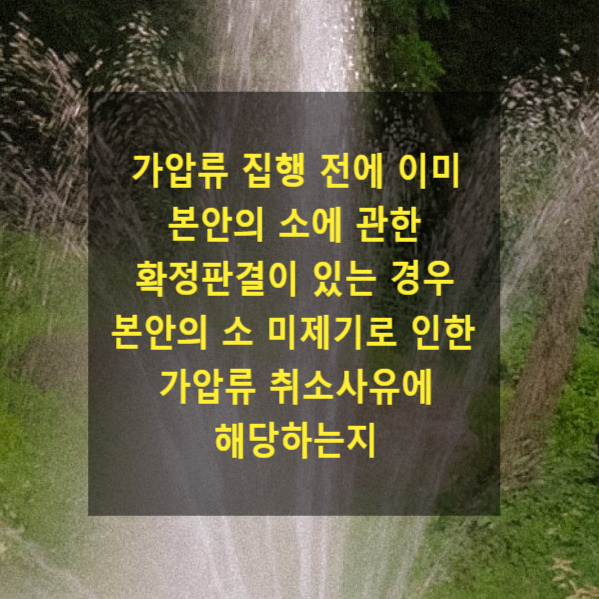  가압류 집행 전에 이미 본안의 소에 관한 확정판결이 있는 경우 본안의 소 미제기로 인한 가압류 취소사유에 해당하는지