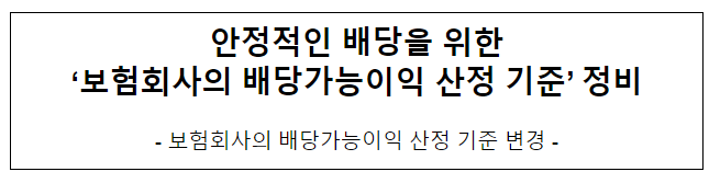 안정적인 배당을 위한 ‘보험회사의 배당가능이익 산정 기준’ 정비 안정적인 배당을 위한 ‘보험회사의 배당가능이익 산정 기준’ 정비
