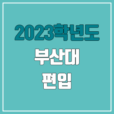 2023 부산대 편입 커트라인, 경쟁률 (대학성적, 토익, 고사성적 / 예비번호, 추가합격 X)
