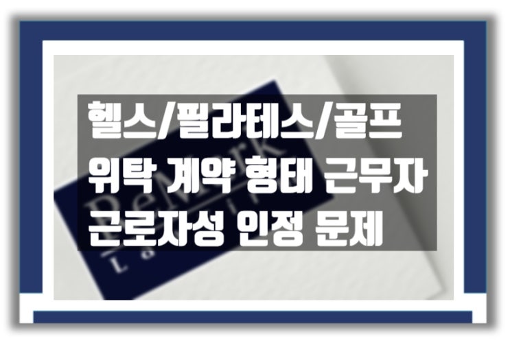  [판례] 헬스 트레이너 위탁 계약과 근로자성 인정 문제