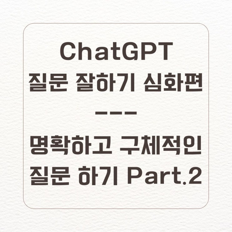 ChatGPT에 명확하고 구체적인 질문하기 Part.2_(Feat.OpenAI 가이드)