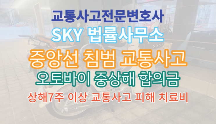  [보험사건 교통사고전문변호사]자동차vs오토바이 중앙선침범 충돌_수지골절 전치7주(S699)_운전자보험 민사합의금_착수금없는보험금청구_무료법률상담_포항_울산_창원