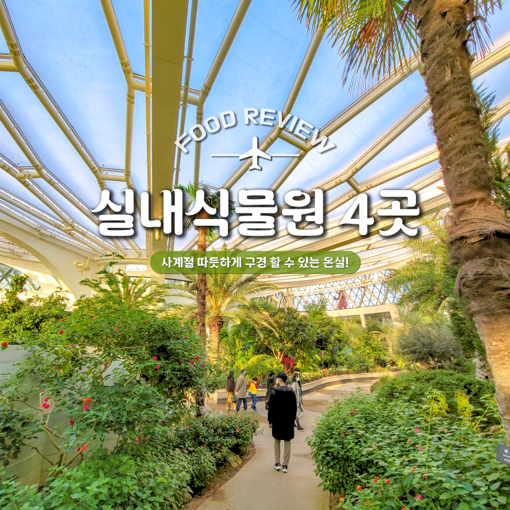 서울 근교 실내 식물원 사계절 따듯하게 즐길 수 있는 4곳