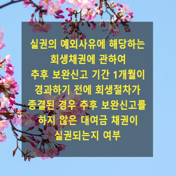  실권의 예외사유에 해당하는 회생채권에 관하여 추후 보완신고 기간 1개월이 경과하기 전에 회생절차가 종결된 경우 추후 보완신고를 하지 않은 대여금 채권이 실권되는지 여부