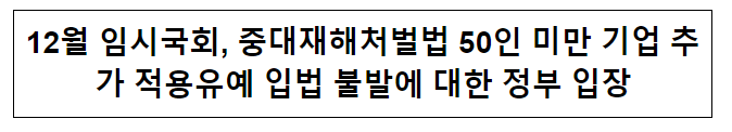 12월 임시국회, 중대재해처벌법 50인 미만 기업 추가 적용유예 입법 불발에 대한 정부 입장