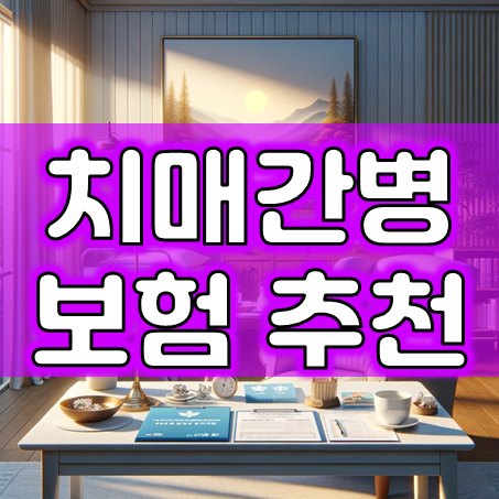  치매간병보험 가입, 치매진단비와 간병비 및 간병인 지원과 간호 통합보험까지 꼼꼼하게!