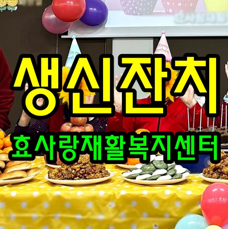  동탄 화성 병점 주간보호 센터/방문요양/효사랑재활복지센터/행복한 생신 잔치