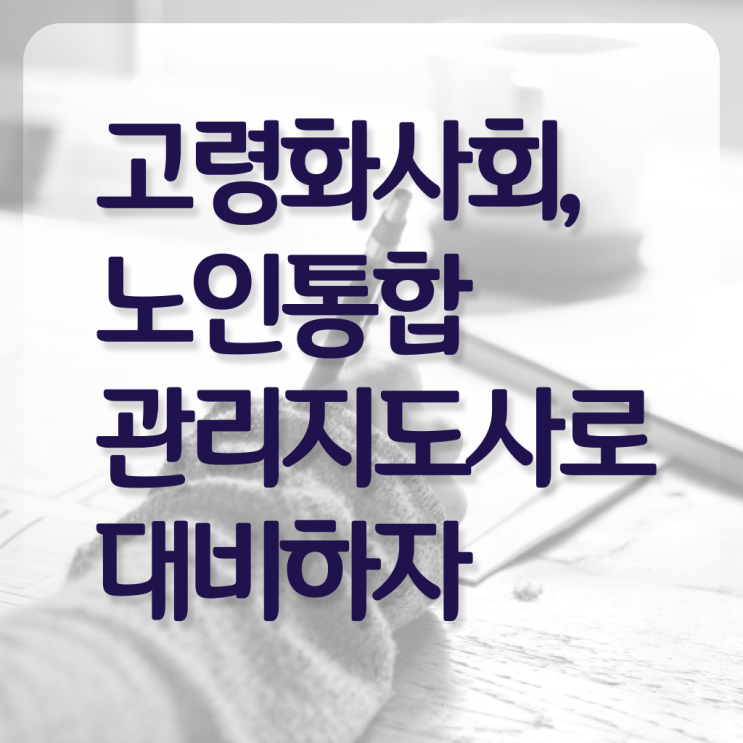  노인통합 관리 지도사 자격증 진로 필수 정보 여기에 !!!