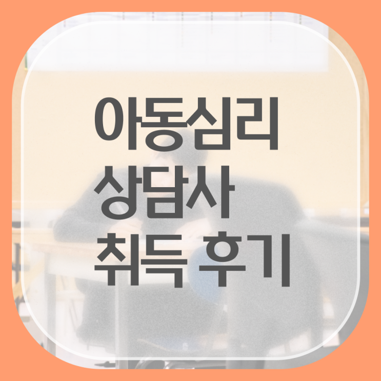  아동심리상담사 자격증 취득 후기 정보 모두 드려요 !