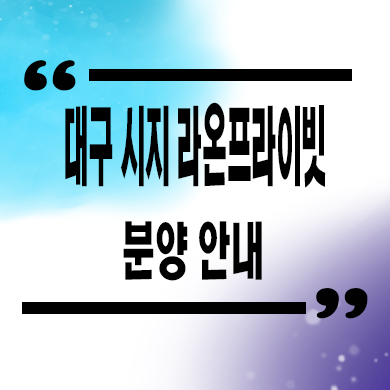  대구 시지 라온프라이빗 입주아파트 신매동 미분양 줍줍 잔여세대 분양가격 견본주택 관람