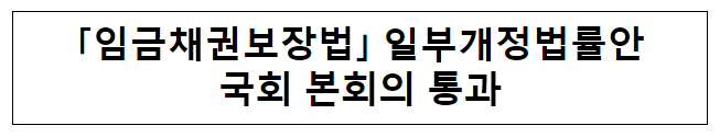 「임금채권보장법」 일부개정법률안 국회 본회의 통과 「임금채권보장법」 일부개정법률안 국회 본회의 통과