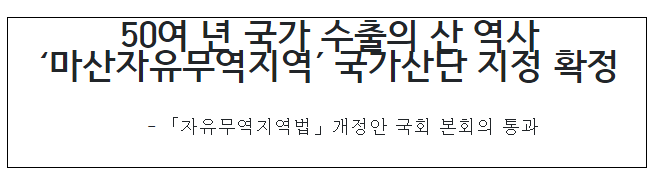 50여 년 국가 수출의 산 역사 ‘마산자유무역지역’ 국가산단 지정 확정