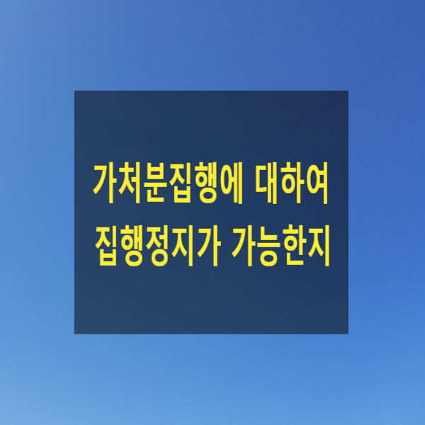  가처분집행에 대하여 집행정지가 가능한지(점포명도단행가처분, 건물철거단행가처분)