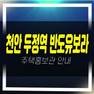  01-09 천안 두정역 반도유보라 두정동 반도건설 미분양아파트 신규공급 신축공사 분양가 모델하우스 방문예약