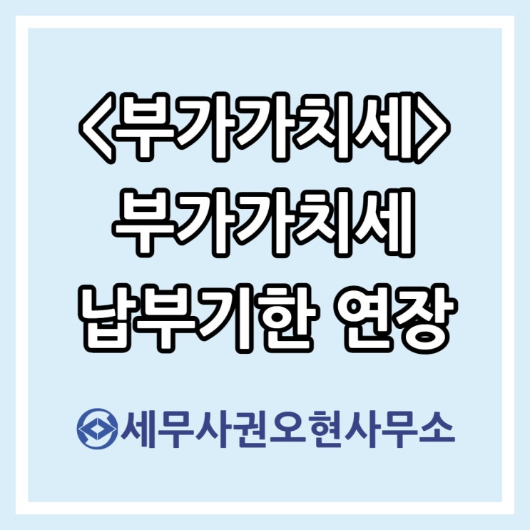  [부가가치세] 부가가치세 납부기한 연장 보도자료