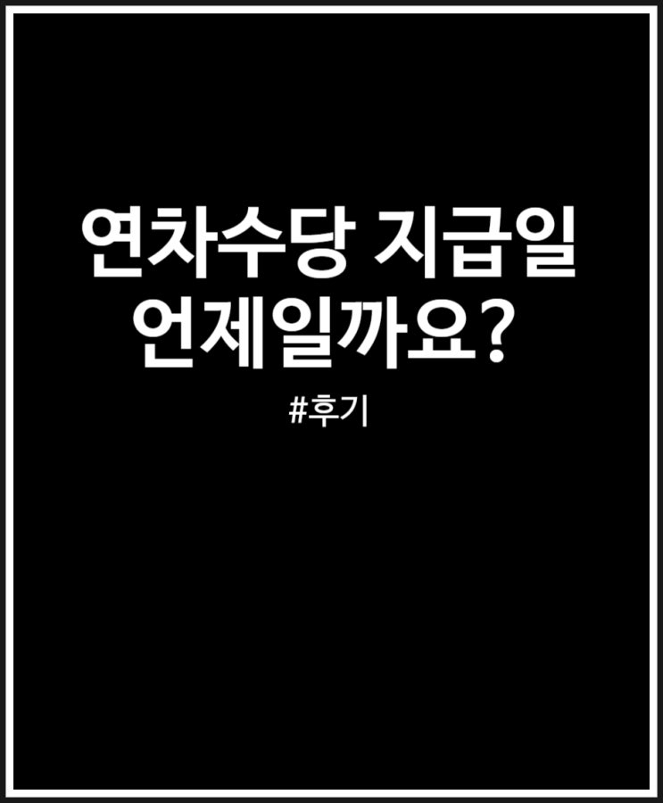  연차수당 지급일 확인해요 (feat. 미사용연차수당)