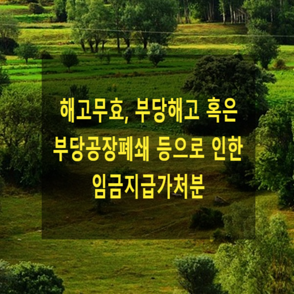  해고무효, 부당해고 혹은 부당공장폐쇄 등으로 인한 임금지급가처분