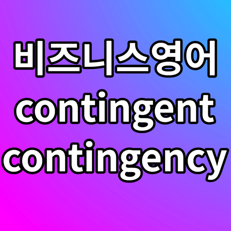  비즈니스영어 contingent contingency 컨틴전시 플랜 뜻