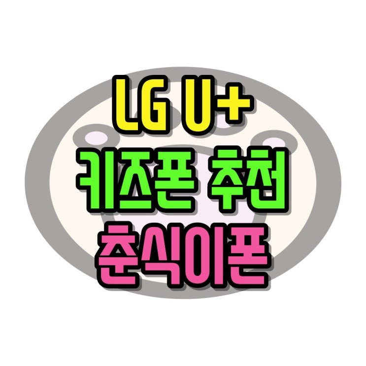 LGU 키즈폰 추천 춘식이폰2 구매 가이드