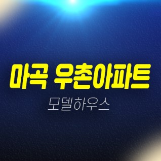 01-09 마곡 우촌아파트 방화동 바로입주 즉시입주 후분양 아파트 샘플하우스 분양사무실