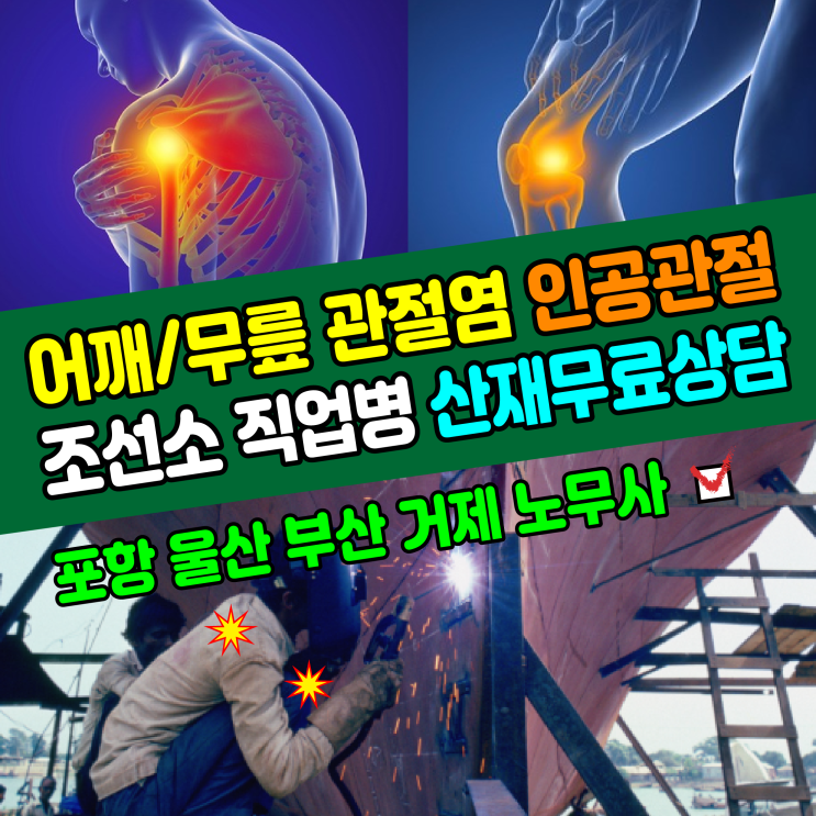  [조선소 직업병] 어깨 및 무릎 관절염 인공관절 산재 무료상담(포항, 울산, 부산, 거제 노무사)