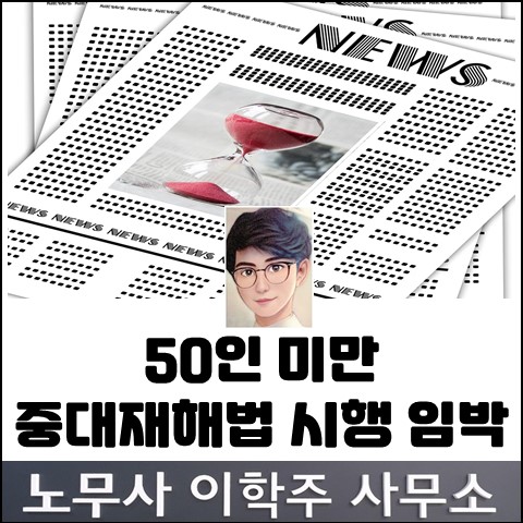 50인 미만 사업장 중대재해처벌법 확대 시행 (일산 노무사, 장항동 노무사) 50인 미만 사업장 중대재해처벌법 확대 시행 (일산 노무사, 장항동 노무사)
