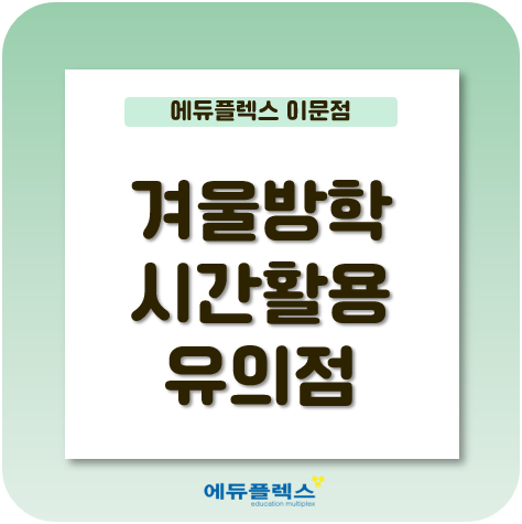 겨울방학, 학습적으로 어떻게 활용하는 시간이어야 할까?