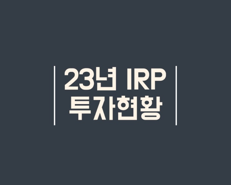  23년 개인 퇴직연금 IRP 계좌 운용 후기