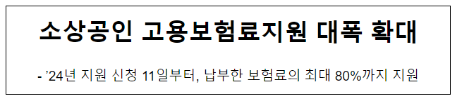 소상공인 고용보험료지원 대폭 확대, ’24년 지원 신청 11일부터, 납부한 보험료의 최대 80%까지 지원 소상공인 고용보험료지원 대폭 확대, ’24년 지원 신청 11일부터, 납부한 보험료의 최대 80%까지 지원