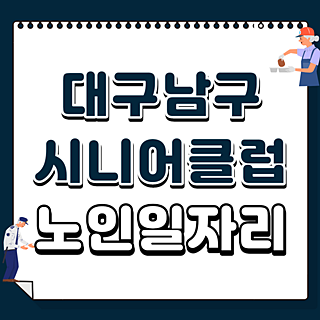 대구남구시니어클럽 공공근로 알바 일자리 참여하기 (대덕노인종합복지관, 구청 복지지원과....