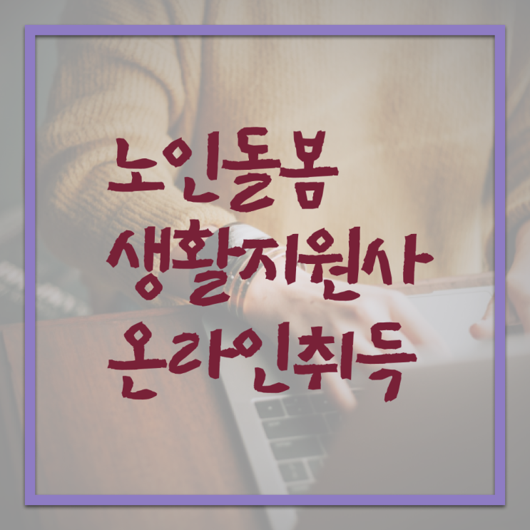 생활지원사 자격요건 교육 A부터 Z까지 ~ 생활지원사 자격요건 교육 A부터 Z까지 ~