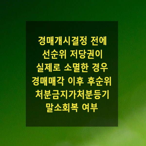 경매개시결정 전에 선순위 저당권이 실제로 소멸한 경우 경매매각 이후 후순위 처분금지가처분등기 말소회복 여부