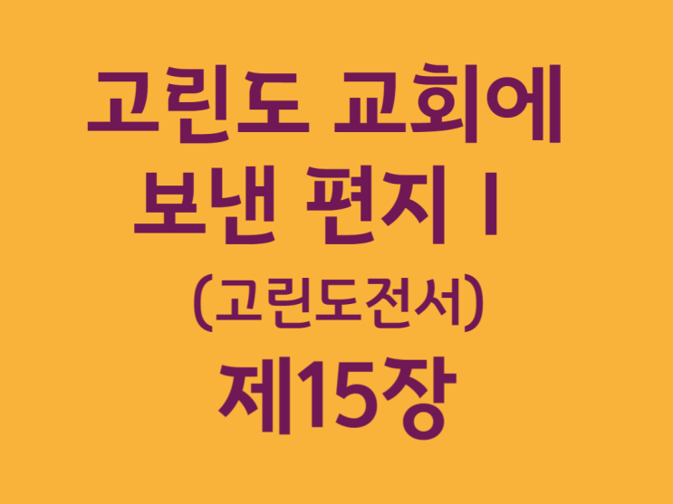 고린도 교회에 보낸 편지Ⅰ(고린도전서) 15장 고린도 교회에 보낸 편지Ⅰ(고린도전서) 15장