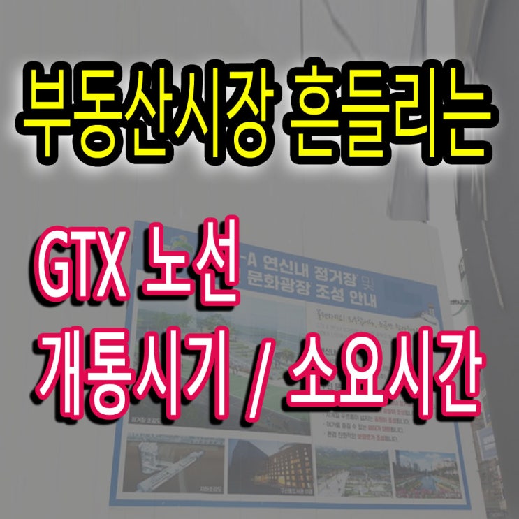  부동산시장 흔드는 GTX 노선 개통과 소요시간 - 수도권 부동산 땅 투자 수혜지는?
