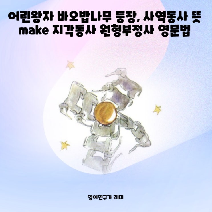 어린왕자 바오밥나무 등장, 사역동사 뜻 make 지각동사 원형부정사 영문법 어린왕자 바오밥나무 등장, 사역동사 뜻 make 지각동사 원형부정사 영문법