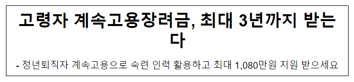 고령자 계속고용장려금, 최대 3년까지 받는다, 정년퇴직자 계속고용으로 숙련 인력 활용하고 최대 1,080만원 지원 받으세요 고령자 계속고용장려금, 최대 3년까지 받는다, 정년퇴직자 계속고용으로 숙련 인력 활용하고 최대 1,080만원 지원 받으세요