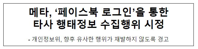 메타, ‘페이스북 로그인’을 통한 타사 행태정보 수집행위 시정 메타, ‘페이스북 로그인’을 통한 타사 행태정보 수집행위 시정