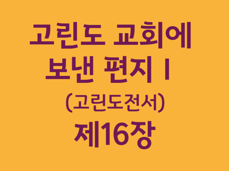 고린도 교회에 보낸 편지Ⅰ(고린도전서) 16장 고린도 교회에 보낸 편지Ⅰ(고린도전서) 16장