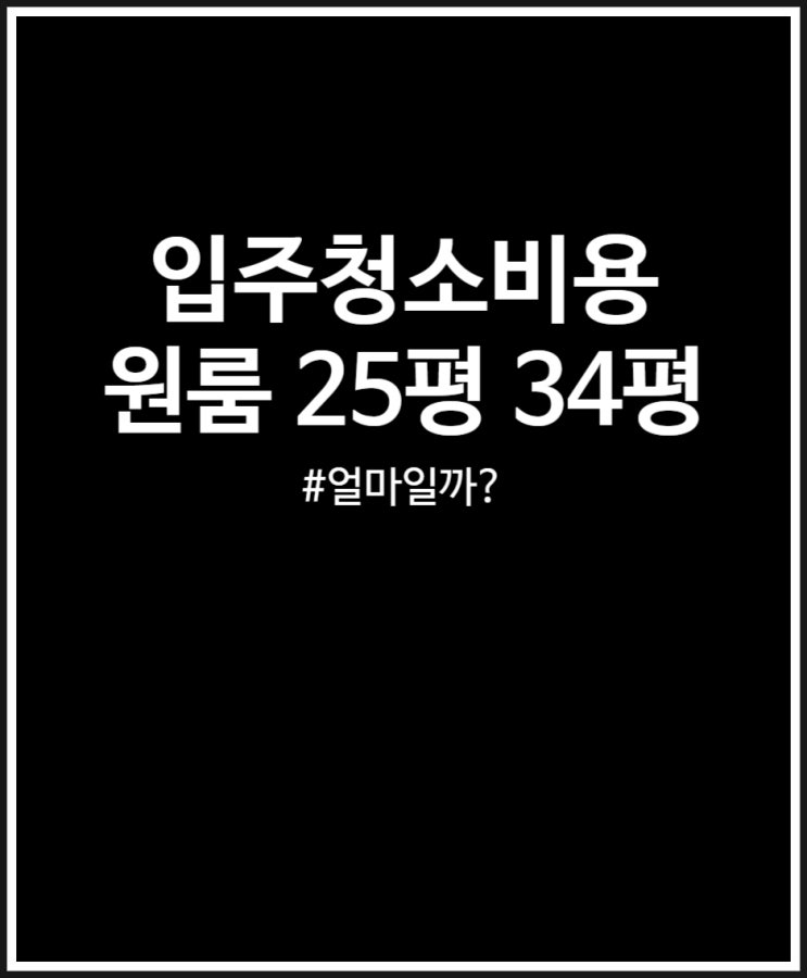  입주청소비용 평수에 따라 정리해 봤어요 (25평 34평 원룸)