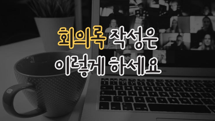 회의록 작성은 이렇게 하세요(회의록 양식)