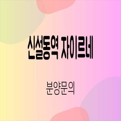  신설동역 자이르네 오피스텔 동대문구 역세권 아파텔 잔여세대 타입별 분양가격