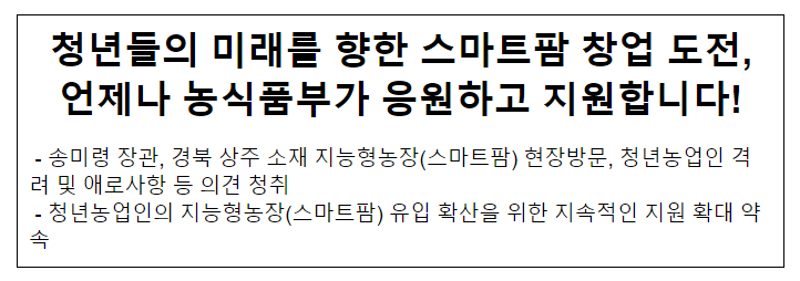 청년들의 미래를 향한 스마트팜 창업 도전, 언제나 농식품부가 응원하고 지원합니다! 청년들의 미래를 향한 스마트팜 창업 도전, 언제나 농식품부가 응원하고 지원합니다!