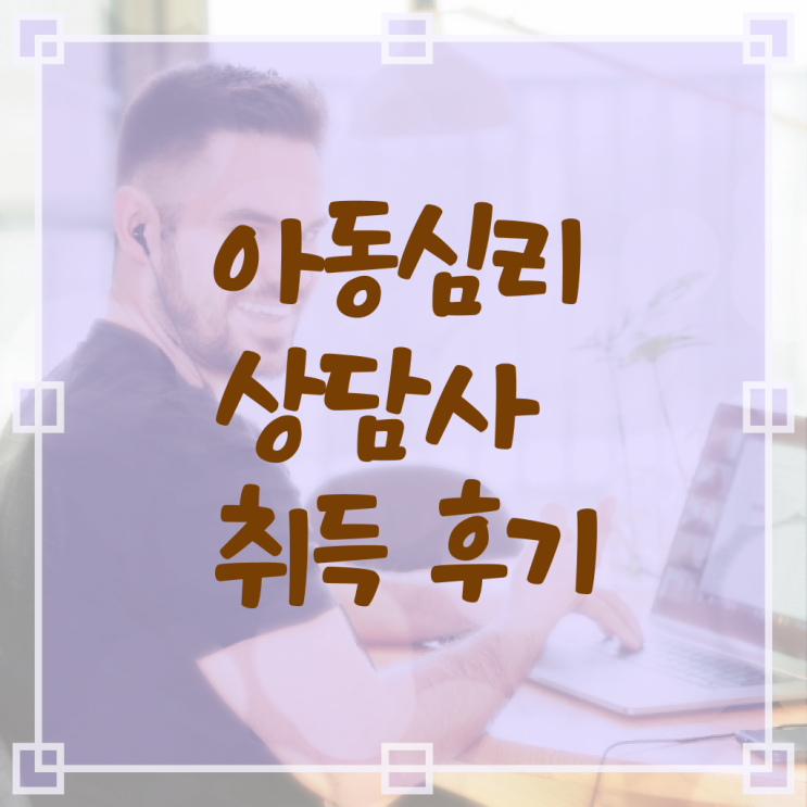  아동심리상담사 자격증 취득 후기 정보 필요하시죠 .