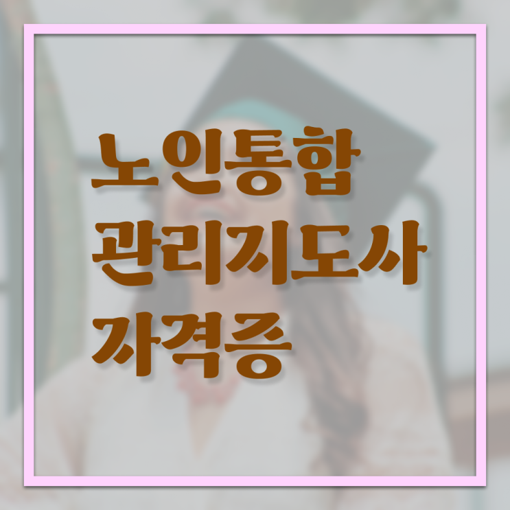  노인통합 관리 지도사 자격증 1급 온라인 취득 알려드립니다 !