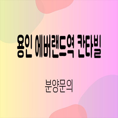 용인 에버랜드역 칸타빌 미분양아파트 처인구 전대리 역세권 줍줍 잔여세대 분양가격